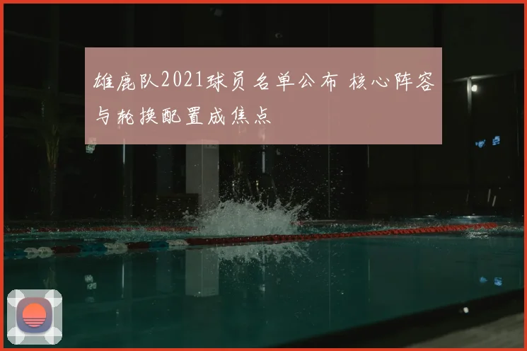 雄鹿队2021球员名单公布 核心阵容与轮换配置成焦点