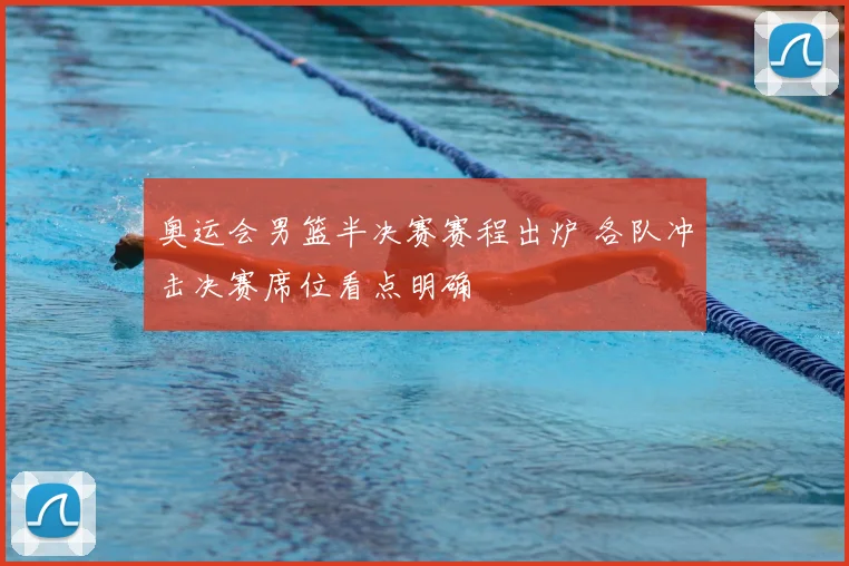 奥运会男篮半决赛赛程出炉 各队冲击决赛席位看点明确
