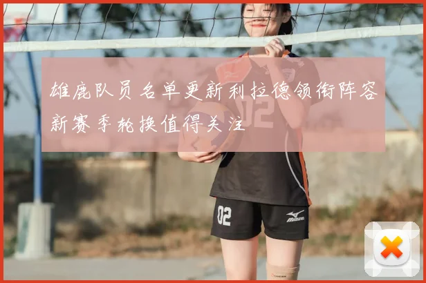 雄鹿队员名单更新利拉德领衔阵容新赛季轮换值得关注