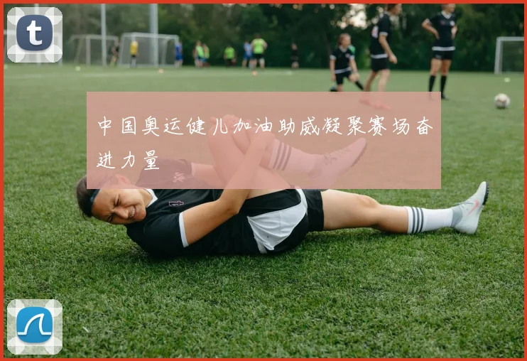 中国奥运健儿加油助威凝聚赛场奋进力量
