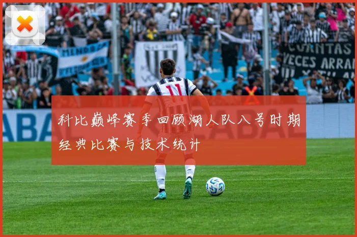 科比巅峰赛季回顾湖人队八号时期经典比赛与技术统计