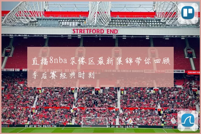 直播8nba录像区最新集锦带你回顾季后赛经典时刻